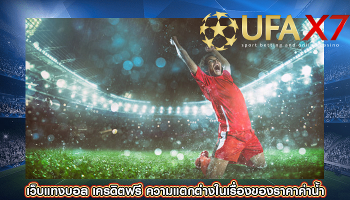 เว็บแทงบอล เครดิตฟรี ความแตกต่างในเรื่องของราคาค่าน้ำ