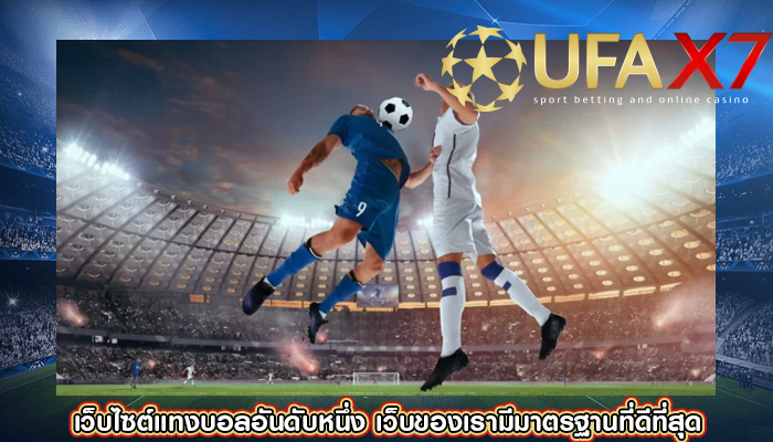 เว็บไซต์แทงบอลอันดับหนึ่ง เว็บของเรามีมาตรฐานที่ดีที่สุด